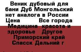 Веник дубовый для бани Дуб Монгольский нет аналога в России › Цена ­ 120 - Все города Медицина, красота и здоровье » Другое   . Приморский край,Спасск-Дальний г.